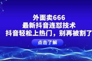 （3960期）外面卖666的最新抖音连怼技术，抖音轻松上热门，别再被割了