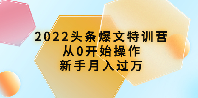 （3985期）2022头条爆文特训营：从0开始操作，新手月入过万（16节课时）