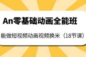 (3935期)An零基础动画全能班:能做短视频动画视频换米(18节课)