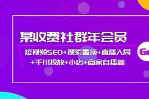 (3898期)某收费社群年会员:短视频SEO+搜索置顶+直播入局+千川投放+小店+商家自播篇