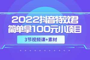 （3305期）2022抖音特效君简单拿100元小项目，可深耕赚更多（3节视频课+素材）