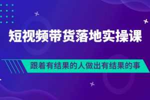 （3102期）排雷班-短视频带货落地实操课，跟着有结果的人做出有结果的事