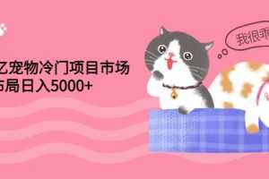 (2884期)4000亿宠物冷门项目市场,提前布局日入5000+【视频课程】