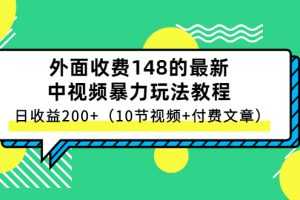 (2647期)外面收费148的最新中视频暴力玩法教程,日收益200+(10节视频+付费文章)