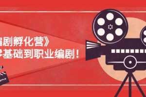(2618期)《编剧孵化营》从零基础到职业编剧!