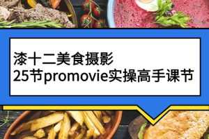(2573期)漆十二美食摄影,25节promovie实操高手课节