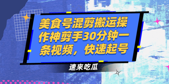 （2482期）美食号混剪搬运操作神剪手30分钟一条视频，快速起号-吾爱自习