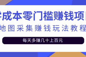 （2429期）零成本零门槛赚钱项目，地图采集赚佣金，每天多赚几十上百元（附软件）