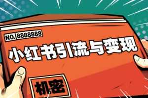 （1690期）小红书引流与变现：从0-1手把手带你快速掌握小红书涨粉核心玩法进行变现