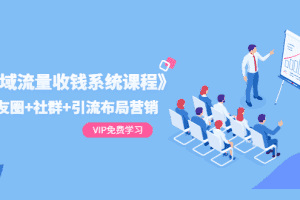 (1392期)《私域流量收钱系统课程》朋友圈+社群+引流布局营销(12节课)