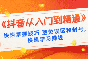 （1324期）《抖音从入门到精通》快速掌握技巧 避免误区和封号,快速学习赚钱（10节课）
