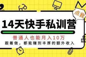 （1044期）14天快手私训营，普通人也能月入10万，跟着做，都能赚到丰厚收入