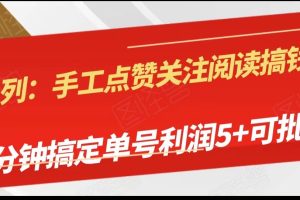 手工点赞关注阅读搞钱项目，5分钟搞定单号每天5+，可批量操作