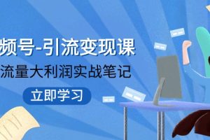 视频号-引流变现课：小流量大利润实战笔记 冲破传统思维 重塑品牌格局