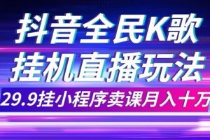 抖音全民K歌直播不露脸玩法，29.9挂小程序卖课月入10万