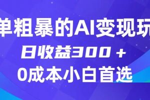 简单粗暴的AI变现玩法，日收益300＋，0门槛0成本，适合小白的副业项目