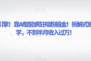 致富引擎！靠AI智能疯狂吸粉掘金！拆解式细分教学，不到半月收入过万！