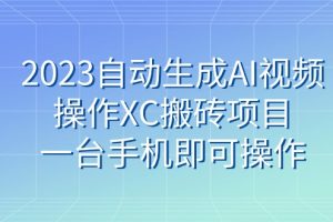 2023自动生成AI视频操作XC搬砖项目，一台手机即可操作