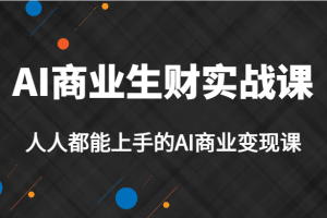 AI商业生财实战课，人人都能上手的AI商业变现课，AI创业必学。