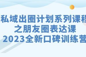 私域-出圈计划系列课程之朋友圈-表达课，2023全新口碑训练营