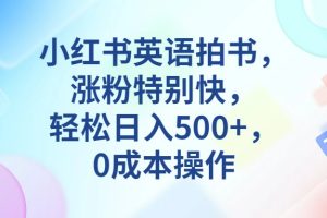 小红书英语拍书，涨粉特别快，轻松日入500+，0成本操作