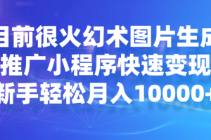 目前很火幻术图片生成，推广小程序快速变现，新手轻松月入10000+