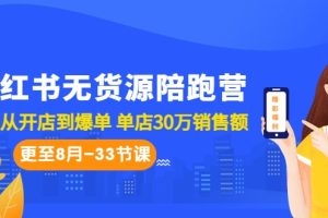 小红书无货源陪跑营：从0-1从开店到爆单 单店30万销售额（更至8月-33节课）