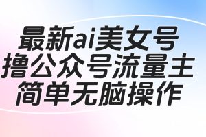 最新ai美女号撸公众号流量主项目