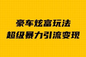 豪车炫富独家玩法，暴力引流多重变现，手把手教学