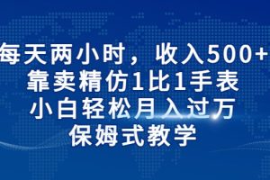 每天两小时，收入500+，靠卖精仿1比1手表，小白也能轻松月入过万！保姆式教学