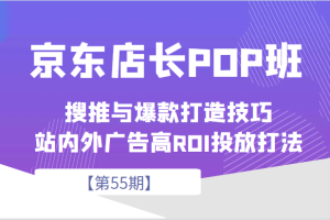 京东店长POP班【第55期】，京东搜推与爆款打造技巧，站内外广告高ROI投放打法