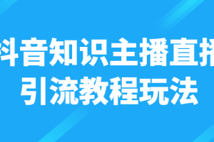 抖音知识主播直播引流教程玩法，日赚300+