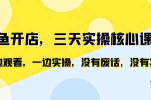 闲鱼开店，三天实操核心课程，一边观看，一边实操，没有废话，没有套路