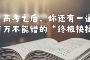 某公众号付费文章——高考-之后，你还有一道万万不能错的“终极抉择”