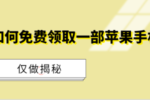 如何免费领取一部苹果手机（仅做揭秘！）