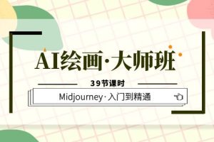 AI绘画·大师班，Midjourney·入门到精通（39节课时）