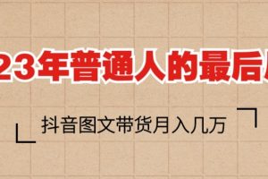 2023普通人的最后风口，抖音图文带货月入几万+