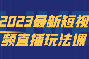 2023最新短视频直播玩法课，短视频直播实战，新手小白入门必看