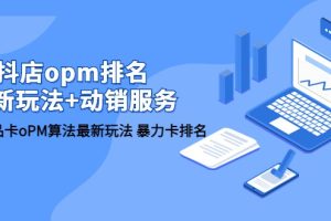 抖店/opm排名/最新玩法+动销服务，抖店商品卡oPM算法最新玩法 暴力卡排名