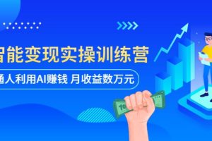 AI智能变现实操训练营：普通人利用AI赚钱 月收益数万元（全套课程+文档）