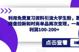 利用免费复习资料引流大学生粉，靠网盘拉新和时尚单品两次变现，一单利润100-200+