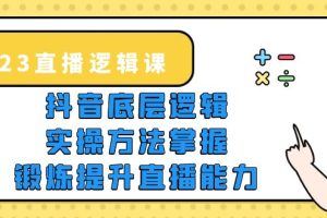 2023直播·逻辑课，抖音底层逻辑+实操方法掌握，锻炼提升直播能力