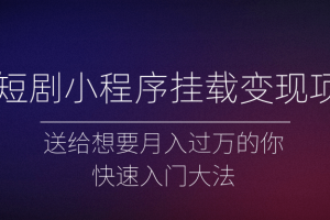 微短剧小程序挂载变现项目全面讲解，新手快速入门变现（视频+文档）