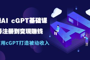 玩赚AI cGPT基础课：账号注册到变现赚钱，如何用cGPT打造被动收入