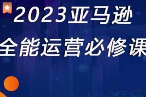 2023亚马逊全能运营必修课，全面认识亚马逊平台！