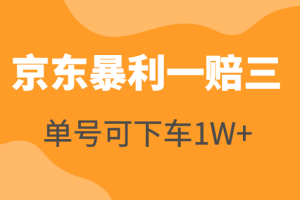 京东暴利一赔三，单号可下车1W+，新号基本稳下（仅供揭秘）