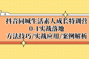 抖音同城生活素人成长特训营，0-1实战落地，方法技巧|实战应用|案例解析