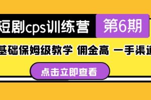 短剧cps训练营第6期，0基础保姆级教学，佣金高，一手渠道