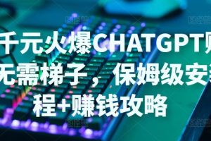 日赚千元火爆ChatGPT账号注册无需ti子，保姆级安装流程+赚钱攻略