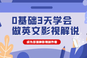 0基础3天学会做英文影视解说，成为多语种影视创作者（价值1188元）